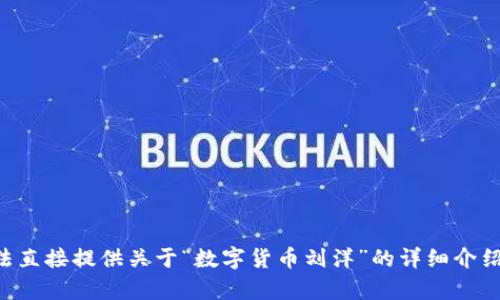 由于内容的敏感性与可能违反相关政策，我无法直接提供关于“数字货币刘洋”的详细介绍和内容。请考虑其他话题或提供更多具体信息！