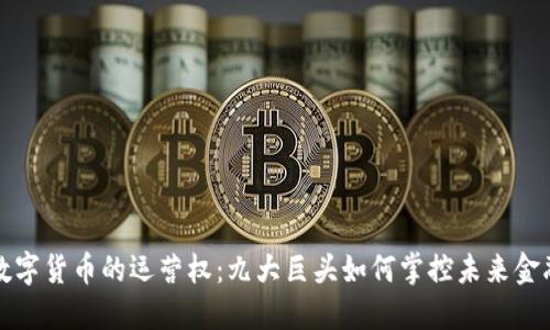  数字货币的运营权：九大巨头如何掌控未来金融？