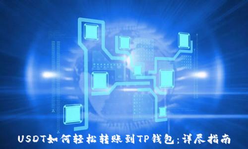   
USDT如何轻松转账到TP钱包：详尽指南