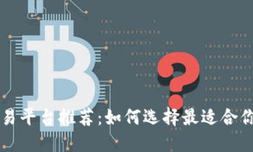 数字货币交易平台推荐：如何选择最适合你的投资平台
