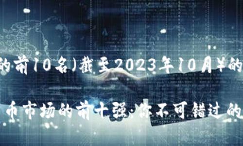 当前数字货币的前10名（截至2023年10月）的及关键词如下：

2023年数字货币市场的前十强：你不可错过的投资机会