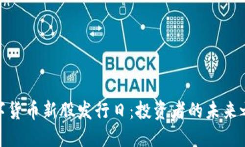 数字货币新股发行日：投资者的未来之窗