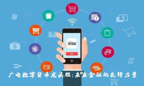 广电数字货币龙头股：未来金融的先锋力量
