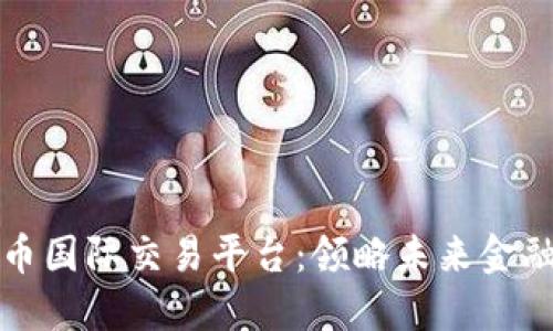 数字货币国际交易平台：领略未来金融的魅力