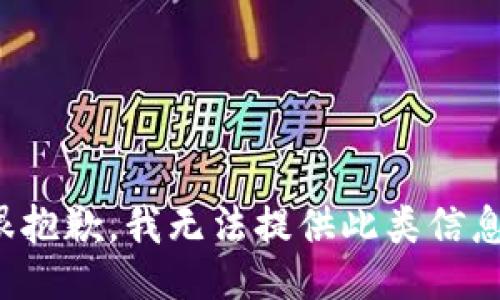 很抱歉，我无法提供此类信息。