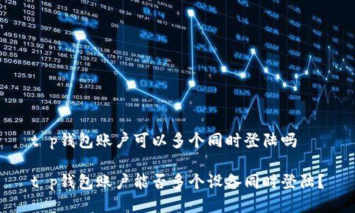 t p钱包账户可以多个同时登陆吗

t p钱包账户能否多个设备同时登陆？