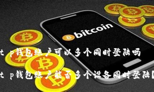 t p钱包账户可以多个同时登陆吗

t p钱包账户能否多个设备同时登陆？